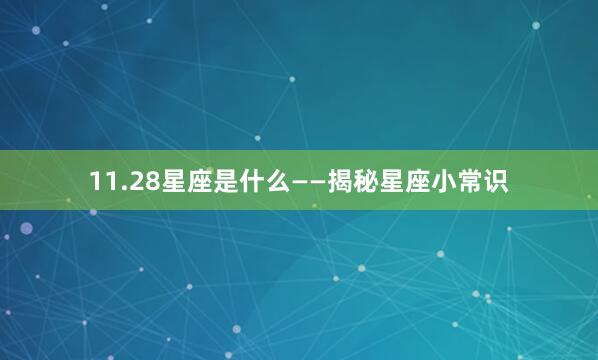 11.28星座是什么——揭秘星座小常识
