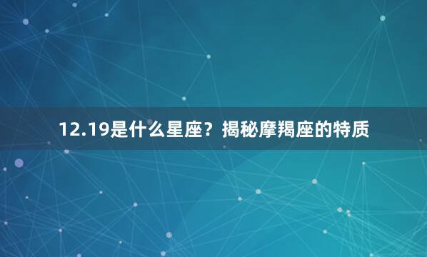 12.19是什么星座？揭秘摩羯座的特质